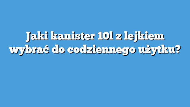 Jaki kanister 10l z lejkiem wybrać do codziennego użytku?