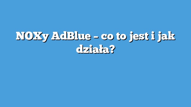 NOXy AdBlue – co to jest i jak działa?