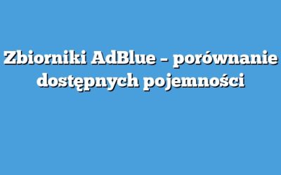 Zbiorniki AdBlue – porównanie dostępnych pojemności