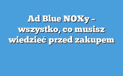 Ad Blue NOXy – wszystko, co musisz wiedzieć przed zakupem
