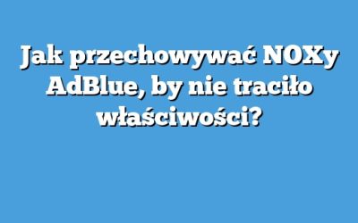 Jak przechowywać NOXy AdBlue, by nie traciło właściwości?