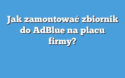 Jak zamontować zbiornik do AdBlue na placu firmy?