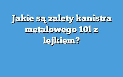 Jakie są zalety kanistra metalowego 10l z lejkiem?