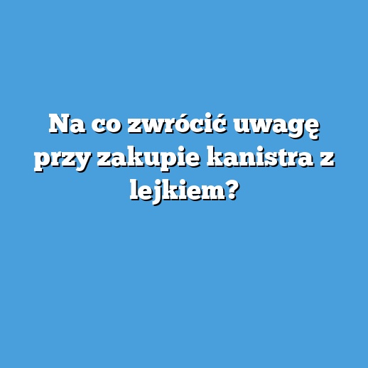 Na co zwrócić uwagę przy zakupie kanistra z lejkiem?