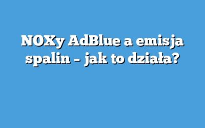 NOXy AdBlue a emisja spalin – jak to działa?
