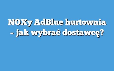 NOXy AdBlue hurtownia – jak wybrać dostawcę?