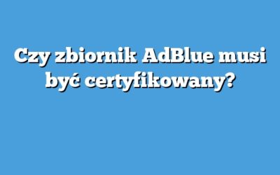 Czy zbiornik AdBlue musi być certyfikowany?