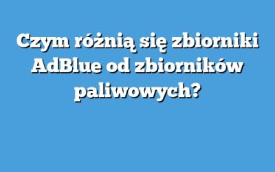 Czym różnią się zbiorniki AdBlue od zbiorników paliwowych?