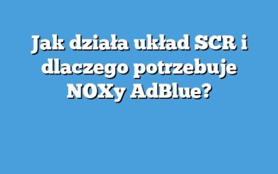 Jak działa układ SCR i dlaczego potrzebuje NOXy AdBlue?