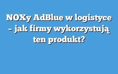 NOXy AdBlue w logistyce – jak firmy wykorzystują ten produkt?