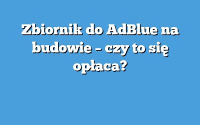 Zbiornik do AdBlue na budowie – czy to się opłaca?