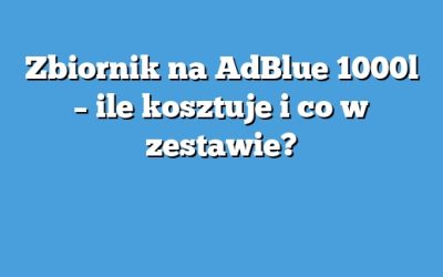 Zbiornik na AdBlue 1000l – ile kosztuje i co w zestawie?
