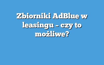 Zbiorniki AdBlue w leasingu – czy to możliwe?