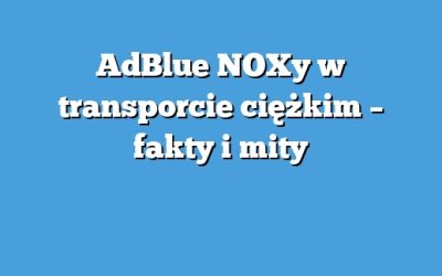 AdBlue NOXy w transporcie ciężkim – fakty i mity