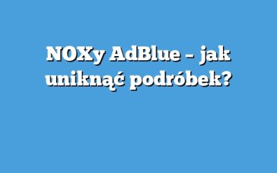 NOXy AdBlue – jak uniknąć podróbek?