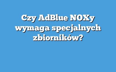 Czy AdBlue NOXy wymaga specjalnych zbiorników?
