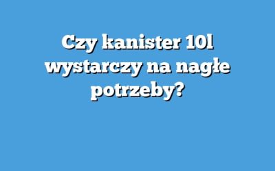 Czy kanister 10l wystarczy na nagłe potrzeby?