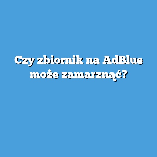 Czy zbiornik na AdBlue może zamarznąć?