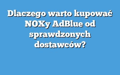 Dlaczego warto kupować NOXy AdBlue od sprawdzonych dostawców?