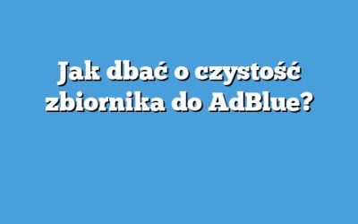 Jak dbać o czystość zbiornika do AdBlue?
