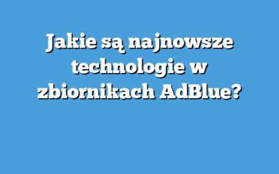 Jakie są najnowsze technologie w zbiornikach AdBlue?