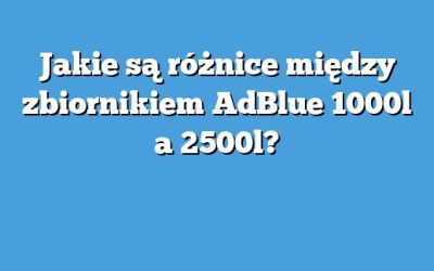 Jakie są różnice między zbiornikiem AdBlue 1000l a 2500l?