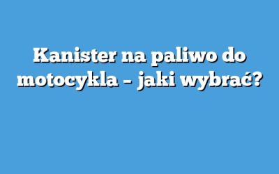 Kanister na paliwo do motocykla – jaki wybrać?
