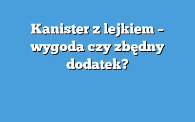 Kanister z lejkiem – wygoda czy zbędny dodatek?