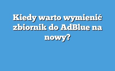 Kiedy warto wymienić zbiornik do AdBlue na nowy?