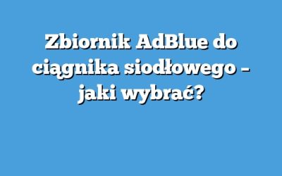 Zbiornik AdBlue do ciągnika siodłowego – jaki wybrać?