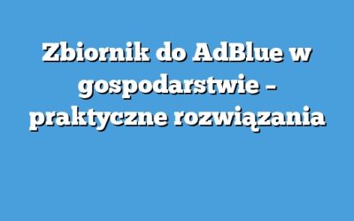 Zbiornik do AdBlue w gospodarstwie – praktyczne rozwiązania