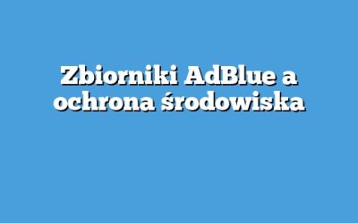 Zbiorniki AdBlue a ochrona środowiska