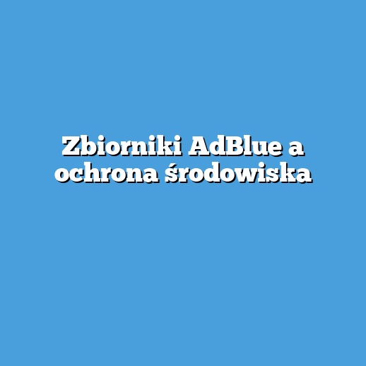 Zbiorniki AdBlue a ochrona środowiska