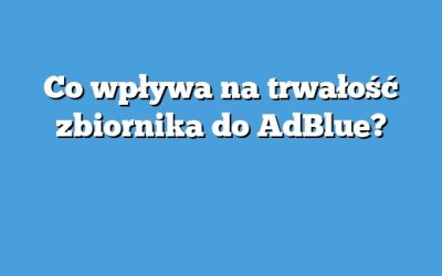 Co wpływa na trwałość zbiornika do AdBlue?