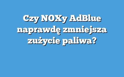 Czy NOXy AdBlue naprawdę zmniejsza zużycie paliwa?