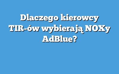 Dlaczego kierowcy TIR-ów wybierają NOXy AdBlue?