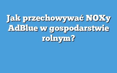 Jak przechowywać NOXy AdBlue w gospodarstwie rolnym?