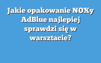 Jakie opakowanie NOXy AdBlue najlepiej sprawdzi się w warsztacie?