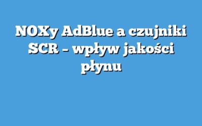 NOXy AdBlue a czujniki SCR – wpływ jakości płynu