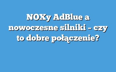 NOXy AdBlue a nowoczesne silniki – czy to dobre połączenie?