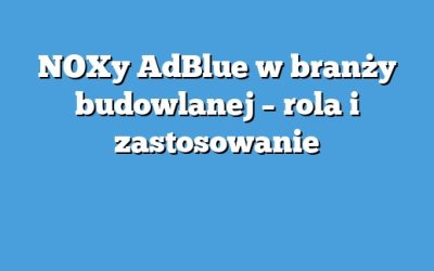 NOXy AdBlue w branży budowlanej – rola i zastosowanie