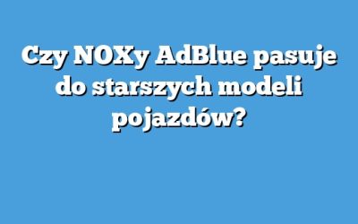 Czy NOXy AdBlue pasuje do starszych modeli pojazdów?