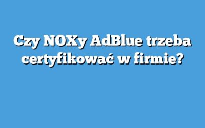 Czy NOXy AdBlue trzeba certyfikować w firmie?