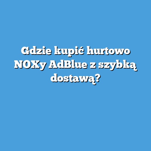 Gdzie kupić hurtowo NOXy AdBlue z szybką dostawą? Gdzie kupić hurtowo NOXy AdBlue z szybką dostawą?