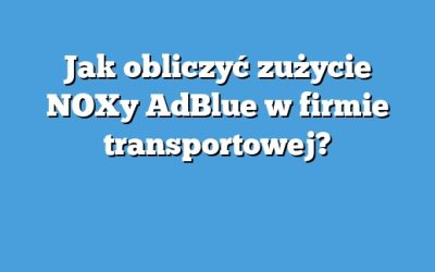 Jak obliczyć zużycie NOXy AdBlue w firmie transportowej?