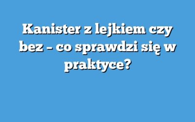 Kanister z lejkiem czy bez – co sprawdzi się w praktyce?