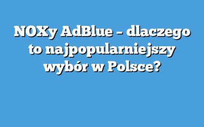 NOXy AdBlue – dlaczego to najpopularniejszy wybór w Polsce?