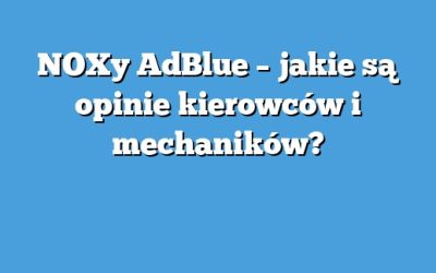 NOXy AdBlue – jakie są opinie kierowców i mechaników?