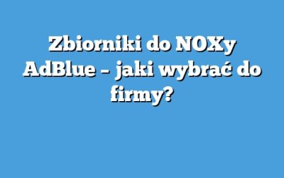 Zbiorniki do NOXy AdBlue – jaki wybrać do firmy?