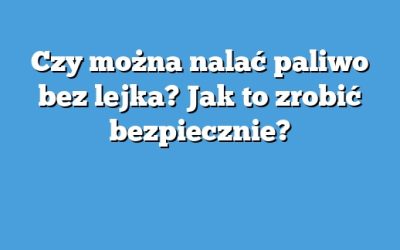 Czy można nalać paliwo bez lejka? Jak to zrobić bezpiecznie?